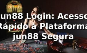 jun88 Login: Acesso Rápido à Plataforma jun88 Segura
