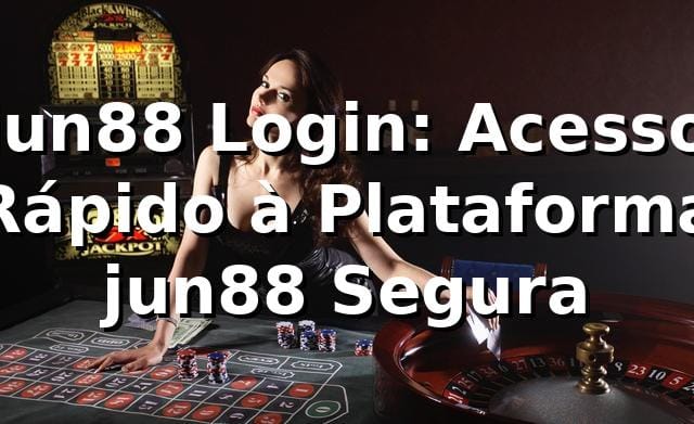jun88 Login: Acesso Rápido à Plataforma jun88 Segura
